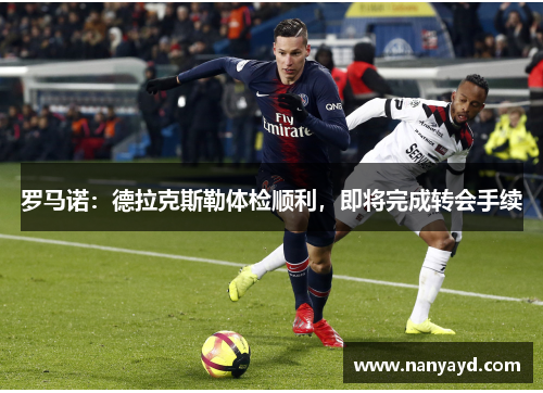 罗马诺：德拉克斯勒体检顺利，即将完成转会手续