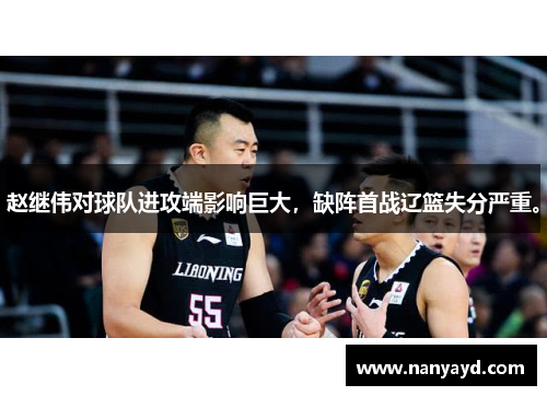 赵继伟对球队进攻端影响巨大，缺阵首战辽篮失分严重。